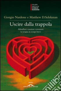 Uscire dalla trappola. E-book. Formato PDF ebook di Giorgio Nardone