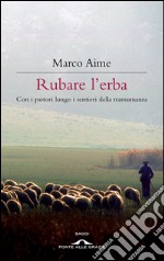 Rubare l'erba. Con i pastori lungo i sentieri della transumanza. E-book. Formato PDF