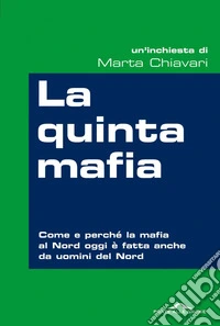 La quinta mafia: Come e perché la mafia del Nord oggi è fatta anche da uomini del Nord. E-book. Formato EPUB ebook