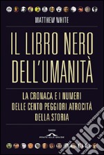 Il libro nero dell'umanità: La cronaca e i numeri delle cento peggiori atrocità della storia. E-book. Formato EPUB ebook