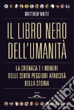 Il libro nero dell'umanità: La cronaca e i numeri delle cento peggiori atrocità della storia. E-book. Formato PDF ebook