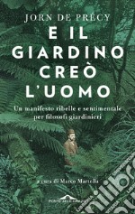 E il giardino creò l'uomo: Un manifesto ribelle e sentimentale per filosofi giardinieri. E-book. Formato EPUB ebook