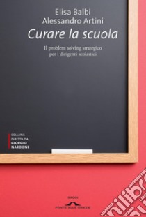 Curare la scuola: Il problem solving strategico per i dirigenti scolastici. E-book. Formato PDF ebook di Alessandro  Artini