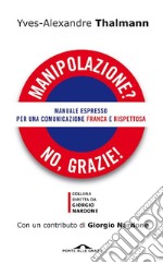 Manipolazione? No, grazie!: Manuale espresso per una comunicazione franca e rispettosa. E-book. Formato EPUB ebook