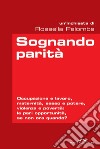 Sognando parità: Occupazione e lavoro, maternità, sesso e potere, violenza e povertà: le pari opportunità, se non ora quando?. E-book. Formato EPUB ebook di Rossella Palomba