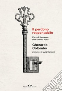 Il perdono responsabile: Perché il carcere non serve a nulla. E-book. Formato PDF ebook di Gherardo Colombo