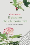 Il giardino che è la nostra vita: Coltivare e nutrire noi stessi. E-book. Formato PDF ebook di Geri Larkin