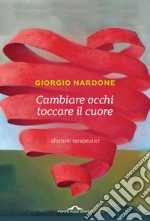 Cambiare occhi toccare il cuore. Aforismi terapeutici. E-book. Formato EPUB ebook