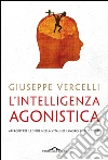 L' intelligenza agonistica. Affrontare le sfide nella vita, nel lavoro, nello sport. E-book. Formato PDF ebook di Giuseppe Vercelli