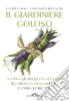 Il giardiniere goloso: Le erbe e gli ortaggi che val la pena di coltivare in casa o nell'orto. Consigli e ricette. E-book. Formato EPUB ebook di Cristina Bay