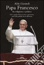 Papa Francesco fra religione e politica. Chi è, quale Chiesa si trova a governare, quali sfide globali dovrà affrontare. E-book. Formato EPUB