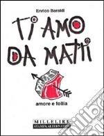 Ti amo da matti. Amore e follia. E-book. Formato EPUB