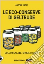 Le eco-conserve di Geltrude. Dolci o salate, crude o cotte. E-book. Formato EPUB