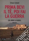 Prima bevi il tè, poi fai la guerra. Un anno a Kabul. E-book. Formato EPUB ebook di Chiara Cataldi