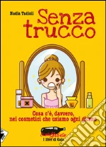 Senza trucco. Cosa c'è, davvero, nei cosmetici che usiamo ogni giorno. E-book. Formato EPUB