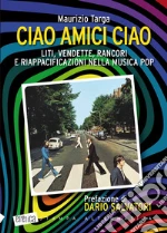 Ciao amici ciao. Liti, vendette, rancori e riappacificazioni nella musica pop. E-book. Formato PDF