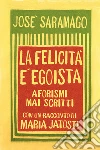 LA FELICITA' E' EGOISTA: Aforismi mai scritti con un racconto di Maria Jatosti. E-book. Formato EPUB ebook di José Saramago