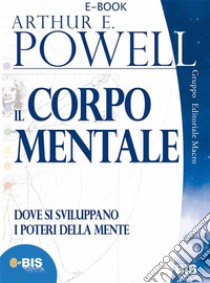 Il corpo mentaleDove si sviluppano i poteri della mente. E-book. Formato EPUB ebook di Arthur Powell