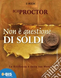 Non è questione di soldi: La ricchezza è nella tua mente. E-book. Formato EPUB ebook