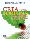 Crea la tua fortuna con la mente inconscia. E-book. Formato EPUB ebook di Joseph Murphy