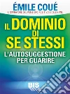 Il dominio di se stessi: L'Autosuggestione per Guarire. E-book. Formato EPUB ebook di Émile Coué