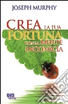 Crea la tua fortuna con la mente inconscia. E-book. Formato PDF ebook di Joseph Murphy