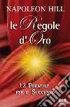 Le regole d’oro: 12 formule per il successo. E-book. Formato PDF ebook di Napoleon Hill
