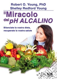 Il Miracolo del pH Alcalino: Bilanciate la vostra dieta, recuperate la vostra salute. E-book. Formato EPUB ebook