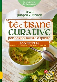 Tè e Tisane Curative per corpo, mente e spirito: 300 ricette dalle tradizioni di Cina ed Europa. E-book. Formato EPUB ebook