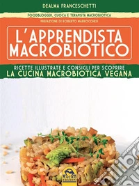 L'apprendista macrobiotico: Ricette illustrate e consigli per scoprire la cucina macrobiotica e vegana. E-book. Formato PDF ebook