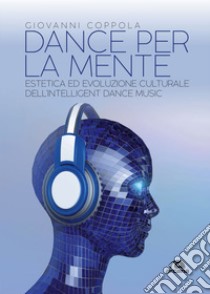 Dance per la mente: Estetica ed evoluzione culturale dell’Intelligent Dance Music. E-book. Formato EPUB ebook di Giovanni Coppola