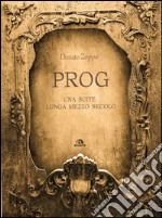 Prog. Una suite lunga mezzo secolo. E-book. Formato EPUB