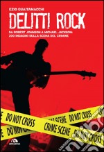 Delitti rock: Da Robert Johnson a Whitney Houston, 200 indagini sulla scena del crimine. E-book. Formato EPUB ebook