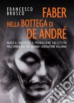 Faber nella bottega di De Andrè: Musica, musicisti, produzione collettiva nellopera del più grande cantautore italiano. E-book. Formato EPUB ebook