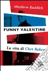Funny Valentine: La vita di Chet Baker. E-book. Formato EPUB ebook di Matthew Ruddick