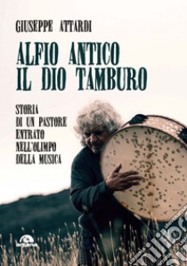 Alfio antico.Il dio tamburo: Storia di un pastore entrato nell’Olimpo della musica. E-book. Formato EPUB ebook di Giuseppe Attardi