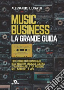 Music business. La grande guida: Tutti i segreti per orientarti nell’industria musicale odierna e trasformare la tua passione nel lavoro della vita. E-book. Formato EPUB ebook di Alessandro Liccardo