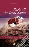 Paolo VI in Terra Santa: Sulle orme di un pellegrino d'eccezione. E-book. Formato PDF ebook di Alfredo Pizzuto