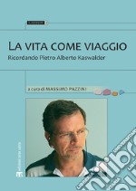 La vita come viaggio: Ricordando Pietro Alberto Kaswalder. E-book. Formato EPUB