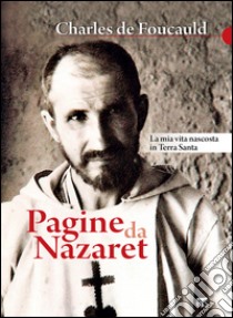 Pagine da Nazaret: LA MIA VITA NASCOSTA IN TERRA SANTA. E-book. Formato EPUB ebook di Charles Eugène de Foucauld