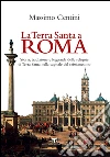 La Terra Santa a Roma: STORIA, TRADIZIONE E LEGGENDA DELLE RELIQUIE DI TERRA SANTA NELLA CAPITALE DEL CRISTIANESIMO. E-book. Formato EPUB ebook