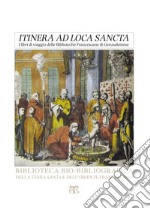 Itinera ad loca sancta: I libri di viaggio delle Biblioteche Francescane di Gerusalemme. Catalogo delle edizioni dei secoli XV-XVIII. E-book. Formato PDF