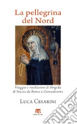 La pellegrina del Nord: Viaggio e rivelazioni di Brigida di Svezia da Roma a Gerusalemme. E-book. Formato EPUB ebook