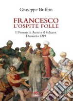 Francesco l’ospite folle: Il Povero di Assisi e il Sultano. Damietta 1219. E-book. Formato EPUB ebook