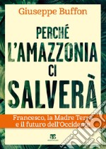 Perché l’Amazzonia ci salverà: Francesco, la Madre Terra e il futuro dell’Occidente. E-book. Formato EPUB ebook