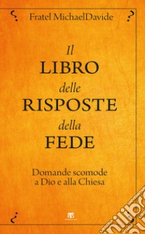 Il libro delle risposte della fede: Domande scomode a Dio e alla Chiesa. E-book. Formato EPUB ebook di MichaelDavide Semeraro