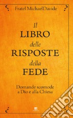 Il libro delle risposte della fede: Domande scomode a Dio e alla Chiesa. E-book. Formato EPUB