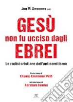 Gesù non fu ucciso dagli ebrei: Le radici cristiane dell’antisemitismo. E-book. Formato EPUB ebook