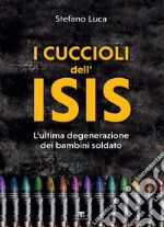 I cuccioli dell’ISIS: L'ultima degenerazione dei bambini soldato. E-book. Formato EPUB