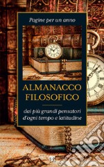 Almanacco filosofico: Pagine per un anno dai più grandi pensatori d'ogni tempo e latitudine. E-book. Formato EPUB